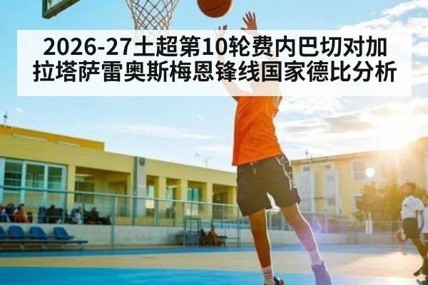 2026-27土超第10轮费内巴切对加拉塔萨雷奥斯梅恩锋线国家德比分析