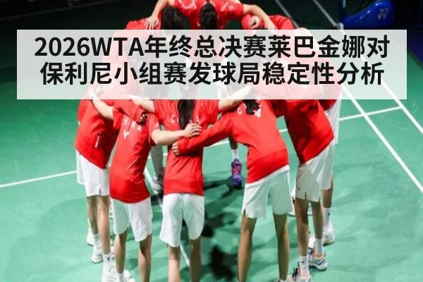 2026WTA年终总决赛莱巴金娜对保利尼小组赛发球局稳定性分析