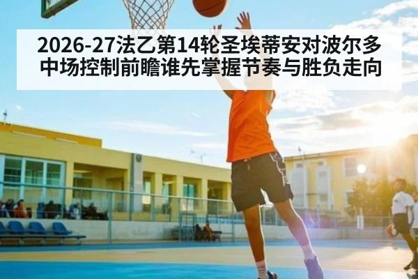 2026-27法乙第14轮圣埃蒂安对波尔多中场控制前瞻谁先掌握节奏与胜负走向